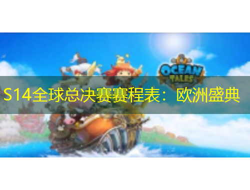 S14全球总决赛赛程表：欧洲盛典